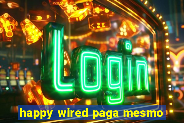 happy wired paga mesmo